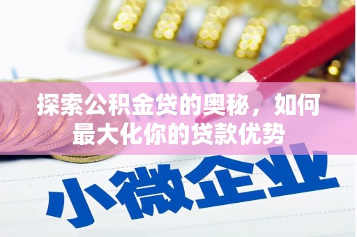 张湾探索公积金贷的奥秘，如何最大化你的贷款优势