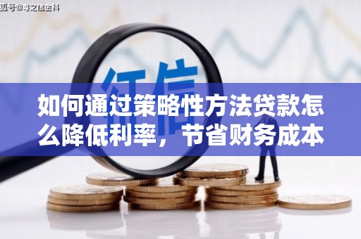 张湾如何通过策略性方法贷款怎么降低利率，节省财务成本