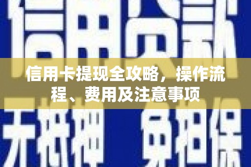 张湾信用卡提现全攻略，操作流程、费用及注意事项