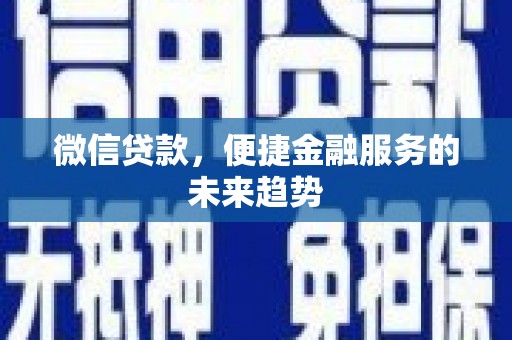 张湾微信贷款，便捷金融服务的未来趋势