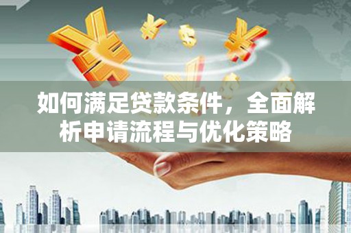 张湾如何满足贷款条件，全面解析申请流程与优化策略