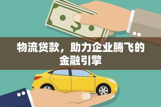 张湾物流贷款，助力企业腾飞的金融引擎