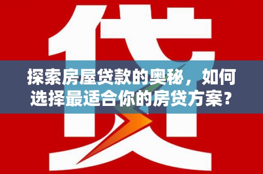 张湾探索房屋贷款的奥秘，如何选择最适合你的房贷方案？