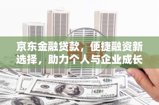 张湾京东金融贷款，便捷融资新选择，助力个人与企业成长