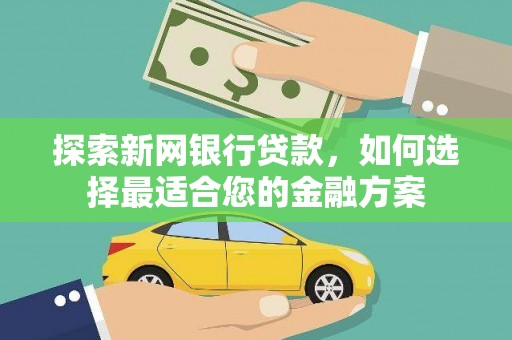 张湾探索新网银行贷款，如何选择最适合您的金融方案