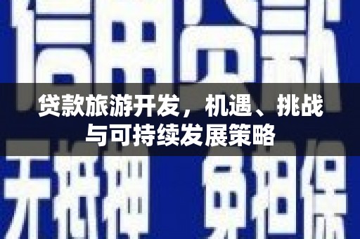 张湾贷款旅游开发，机遇、挑战与可持续发展策略