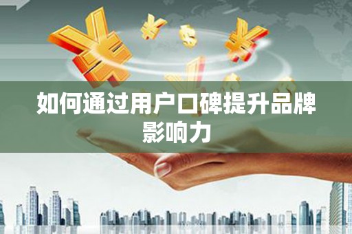 张湾如何通过用户口碑提升品牌影响力