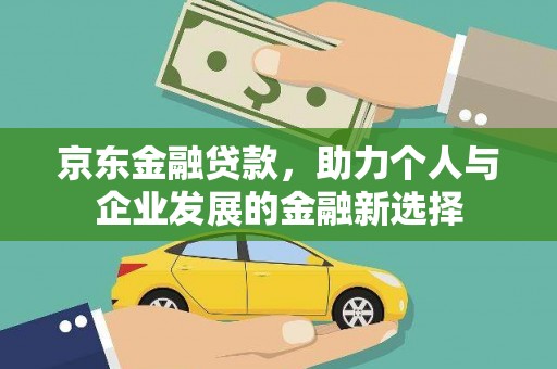 张湾京东金融贷款，助力个人与企业发展的金融新选择