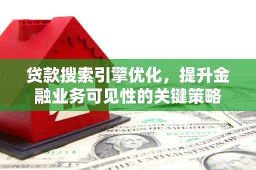 张湾贷款搜索引擎优化，提升金融业务可见性的关键策略