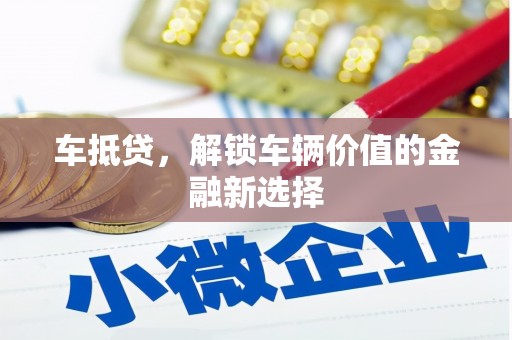 张湾车抵贷，解锁车辆价值的金融新选择