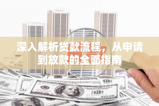 张湾深入解析贷款流程，从申请到放款的全面指南