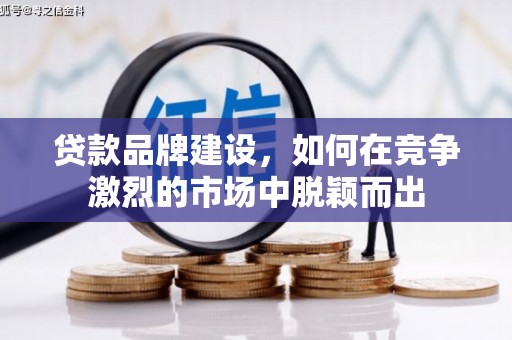 张湾贷款品牌建设，如何在竞争激烈的市场中脱颖而出