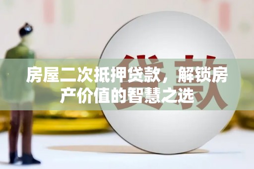 张湾房屋二次抵押贷款，解锁房产价值的智慧之选