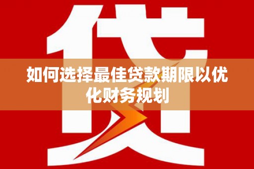 张湾如何选择最佳贷款期限以优化财务规划