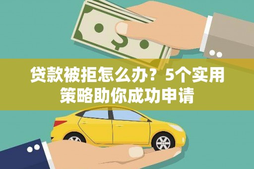 张湾贷款被拒怎么办？5个实用策略助你成功申请