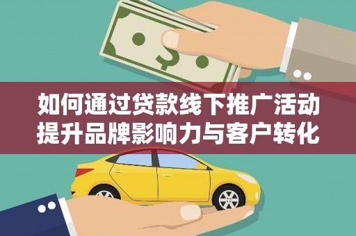 张湾如何通过贷款线下推广活动提升品牌影响力与客户转化率