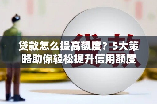 张湾贷款怎么提高额度？5大策略助你轻松提升信用额度