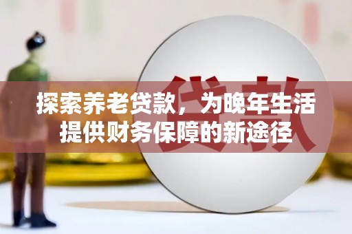 张湾探索养老贷款，为晚年生活提供财务保障的新途径