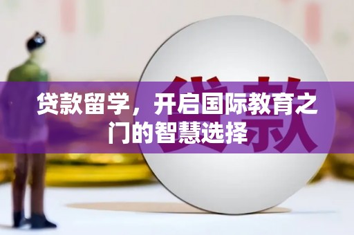 张湾贷款留学，开启国际教育之门的智慧选择