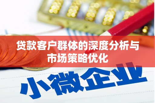 张湾贷款客户群体的深度分析与市场策略优化