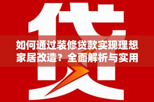 张湾如何通过装修贷款实现理想家居改造？全面解析与实用指南