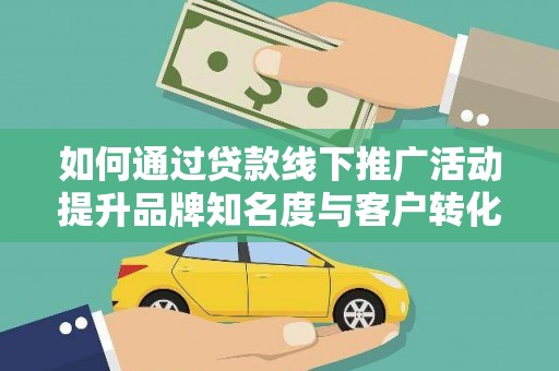 张湾如何通过贷款线下推广活动提升品牌知名度与客户转化率