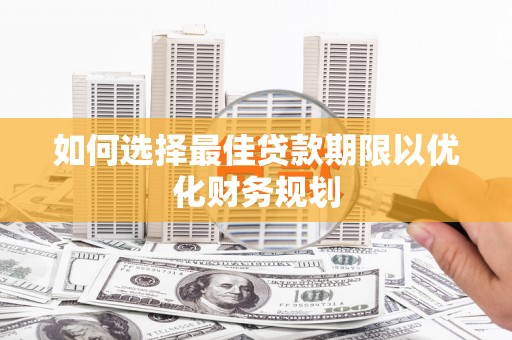 张湾如何选择最佳贷款期限以优化财务规划