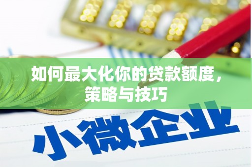 张湾如何最大化你的贷款额度，策略与技巧