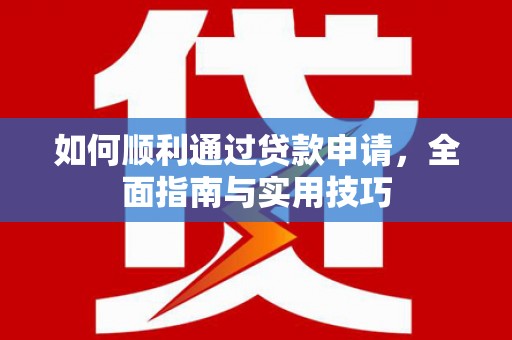 张湾如何顺利通过贷款申请，全面指南与实用技巧