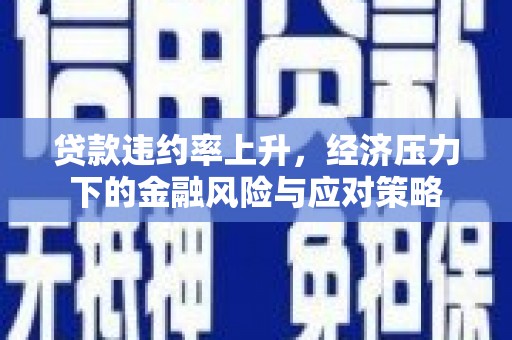 张湾贷款违约率上升，经济压力下的金融风险与应对策略