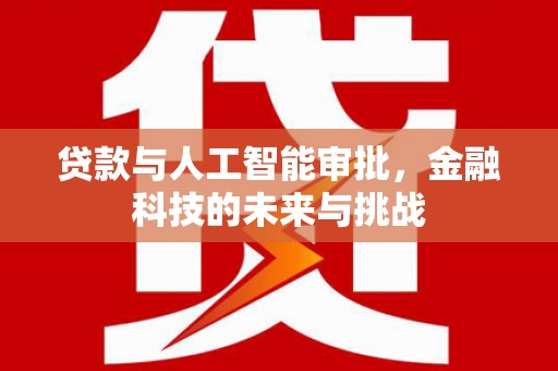 张湾贷款与人工智能审批，金融科技的未来与挑战