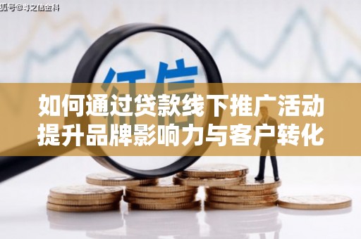 张湾如何通过贷款线下推广活动提升品牌影响力与客户转化率
