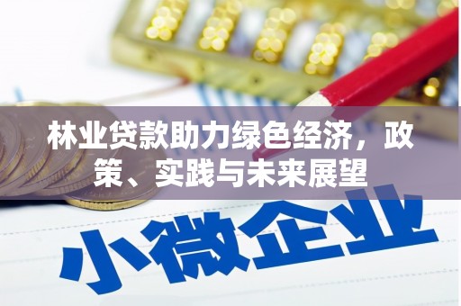 张湾林业贷款助力绿色经济，政策、实践与未来展望