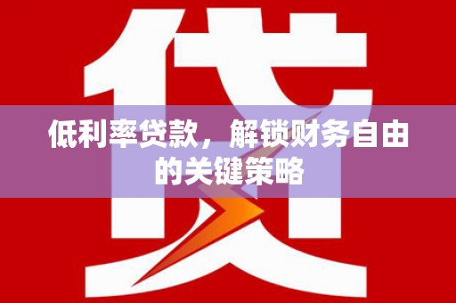 张湾低利率贷款，解锁财务自由的关键策略