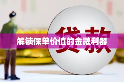 张湾解锁保单价值的金融利器