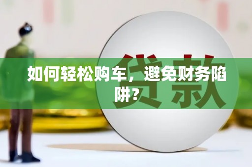 张湾如何轻松购车，避免财务陷阱？