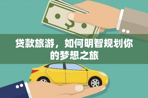 张湾贷款旅游，如何明智规划你的梦想之旅
