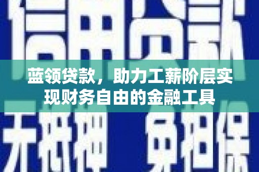 张湾蓝领贷款，助力工薪阶层实现财务自由的金融工具