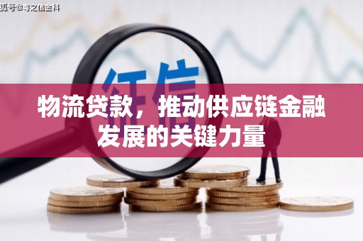 张湾物流贷款，推动供应链金融发展的关键力量