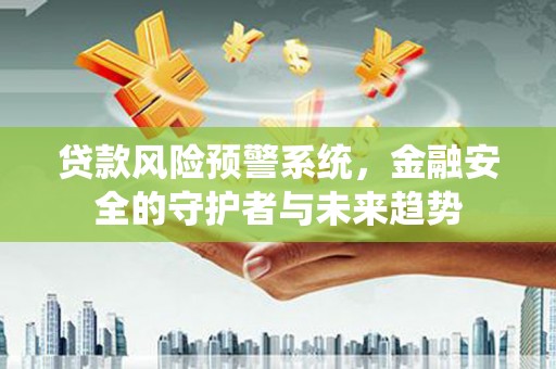 张湾贷款风险预警系统，金融安全的守护者与未来趋势