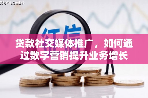 张湾贷款社交媒体推广，如何通过数字营销提升业务增长