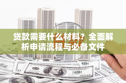 张湾贷款需要什么材料？全面解析申请流程与必备文件