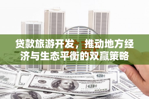 张湾贷款旅游开发，推动地方经济与生态平衡的双赢策略