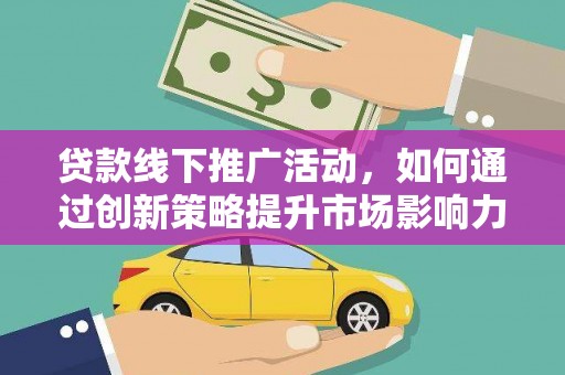 张湾贷款线下推广活动，如何通过创新策略提升市场影响力