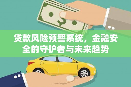 张湾贷款风险预警系统，金融安全的守护者与未来趋势