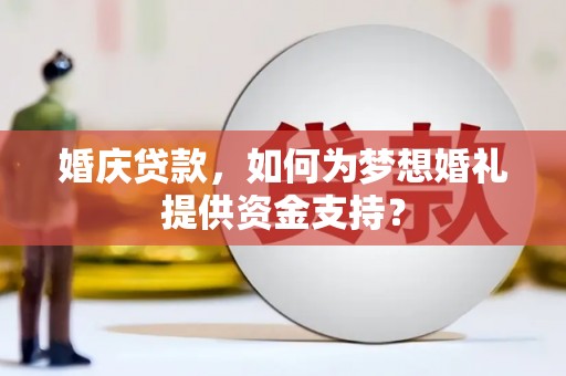 张湾婚庆贷款，如何为梦想婚礼提供资金支持？
