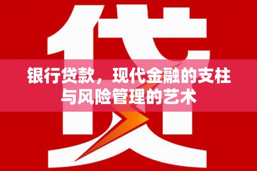 张湾银行贷款，现代金融的支柱与风险管理的艺术