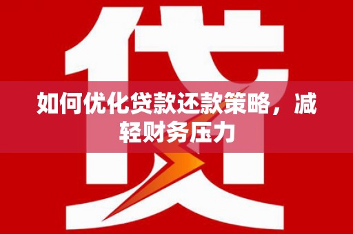 张湾如何优化贷款还款策略，减轻财务压力