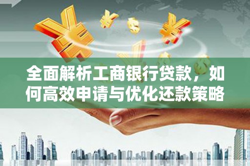张湾全面解析工商银行贷款，如何高效申请与优化还款策略