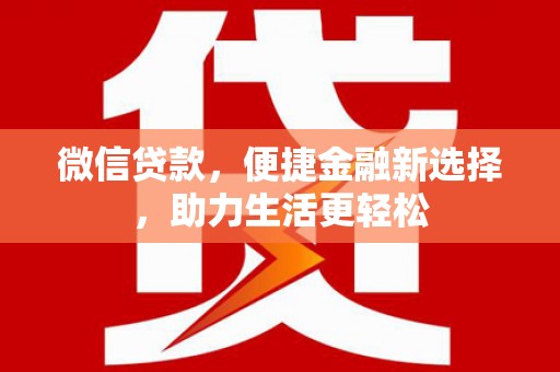 张湾微信贷款，便捷金融新选择，助力生活更轻松